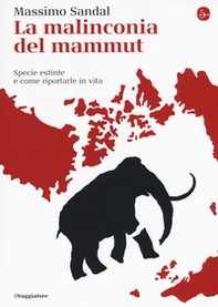 La malinconia del mammut. Specie estinte e come riportarle in vita - Librerie.coop La malinconia del mammut. Specie estinte e come riportarle in vita - Librerie.coop