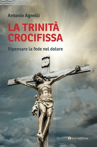 La Trinità crocifissa. Ripensare la fede nel dolore - Librerie.coop
