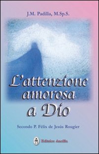 L'attenzione amorosa a Dio secondo P. Felix de Jesus Rougier - Librerie.coop