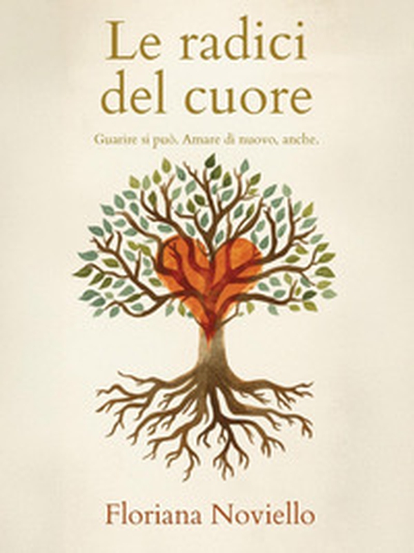 Le radici del cuore. Guarire si può. Amare di nuovo, anche - Librerie.coop