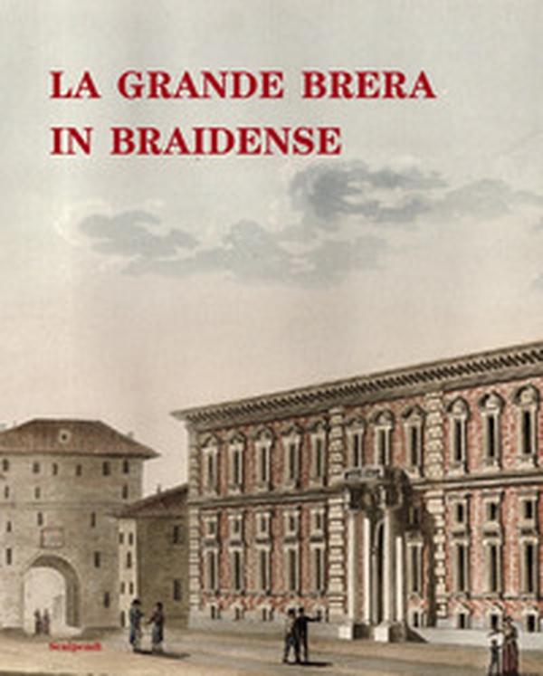 La grande Brera in Braidense. Catalogo della mostra (Milano, 13 dicembre 2024-15 marzo 2025) - Librerie.coop