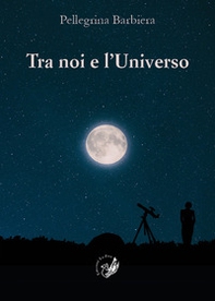Tra noi e l'universo. Il rapporto tra la verità di «fede» e la verità di «scienza» nel corso della storia dell'umanità e nella società contemporanea - Librerie.coop