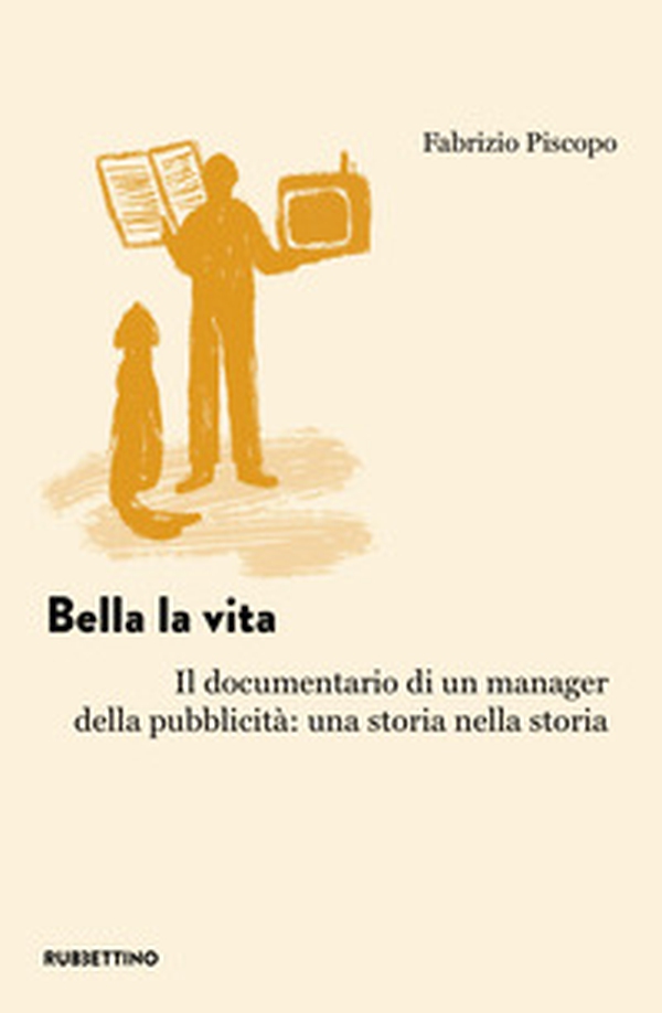 Bella la vita. Il documentario di un manager della pubblicità: una storia nella storia - Librerie.coop Bella la vita. Il documentario di un manager della pubblicità: una storia nella storia - Librerie.coop