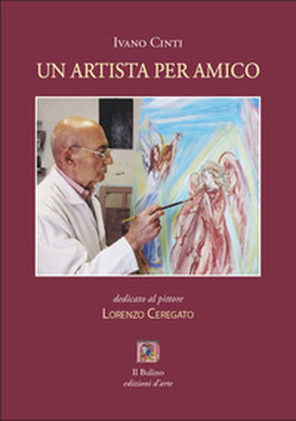 Un artista per amico. Dedicato al pittore Lorenzo Ceregato - Librerie.coop