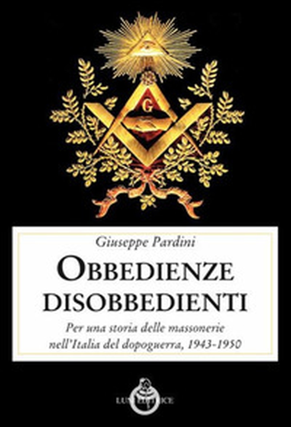 Le obbedienze disobbedienti. Per una storia delle massonerie nell'Italia del dopoguerra, 1943-1950 - Librerie.coop Le obbedienze disobbedienti. Per una storia delle massonerie nell'Italia del dopoguerra, 1943-1950 - Librerie.coop