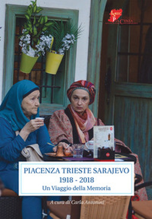 Piacenza Trieste Sarajevo 1918-2018. Un viaggio della memoria - Librerie.coop Piacenza Trieste Sarajevo 1918-2018. Un viaggio della memoria - Librerie.coop