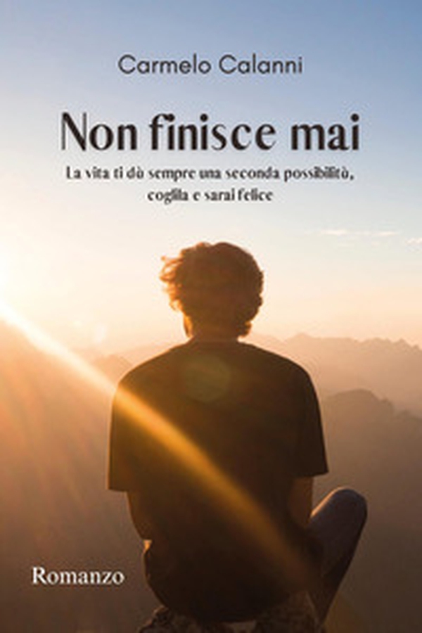 Non finisce mai. La vita ti dà sempre una seconda possibilità, coglila e sarai felice - Librerie.coop Non finisce mai. La vita ti dà sempre una seconda possibilità, coglila e sarai felice - Librerie.coop