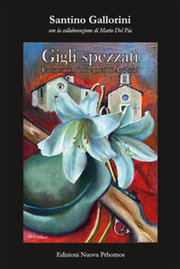Gigli spezzati. L'assassinio di due preti di Anghiari. La misteriosa morte di don Domenico Mencaroni, parroco di Verazzano. Il massacro di don Giuseppe Tani, parroco di Casenovole - Librerie.coop Gigli spezzati. L'assassinio di due preti di Anghiari. La misteriosa morte di don Domenico Mencaroni, parroco di Verazzano. Il massacro di don Giuseppe Tani, parroco di Casenovole - Librerie.coop