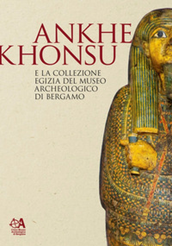 Ankhekhonsu e la collezione egizia del museo archeologico di Bergamo - Librerie.coop Ankhekhonsu e la collezione egizia del museo archeologico di Bergamo - Librerie.coop