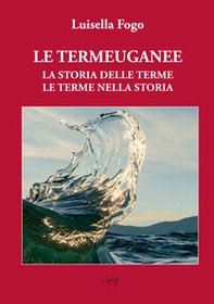 Le Termeuganee un capolavoro della natura tra colli e pianura. La storia delle terme, le terme nella storia - Librerie.coop