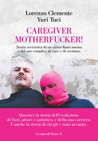 Caregiver motherfucker. Storia sovversiva di un attore fuori norma e del suo complice di cure e sventure - Librerie.coop
