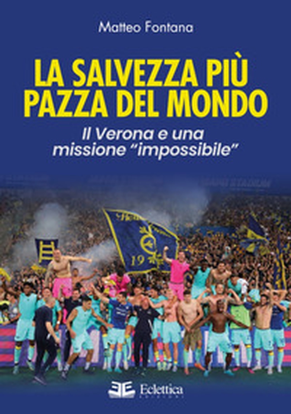 La salvezza più pazza del mondo. Il Verona e una missione «impossibile» - Librerie.coop La salvezza più pazza del mondo. Il Verona e una missione «impossibile» - Librerie.coop