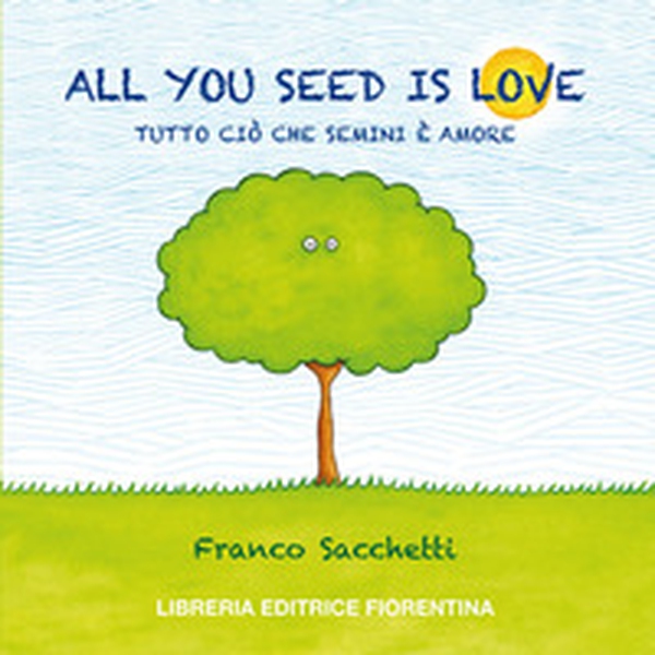 All you seed is love. Tutto ciò che semini è amore - Librerie.coop All you seed is love. Tutto ciò che semini è amore - Librerie.coop