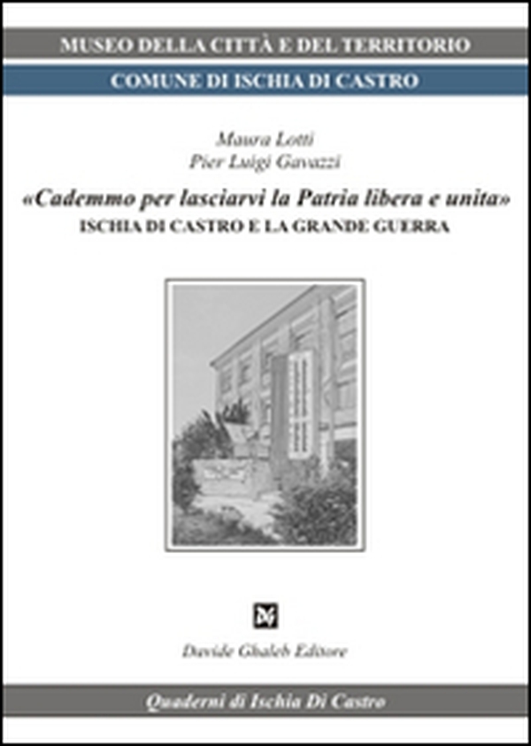 «Cademmo per lasciarvi la patria libera e unita». Ischia di Castro e la grande guerra - Librerie.coop «Cademmo per lasciarvi la patria libera e unita». Ischia di Castro e la grande guerra - Librerie.coop