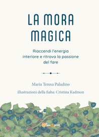 La mora magica. Riaccendi l'energia interiore e ritrova la passione del fare - Librerie.coop