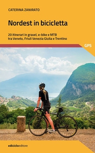 Nordest in bicicletta. 20 itinerari in gravel, e-bike e mtb tra Veneto, Friuli Venezia Giulia e Trentino - Librerie.coop
