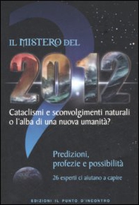 Il mistero del 2012. Cataclismi e sconvolgimenti naturali o l'alba di una nuova umanità? Predizioni, profezie e possibilità - Librerie.coop