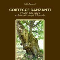 Cortecce danzanti. Il "ballo" della natura scolpito nei castagni di Roncole - Librerie.coop