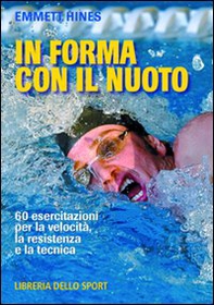 In forma con il nuoto. 60 esercitazioni per la velocità, la resistenza e la tecnica - Librerie.coop