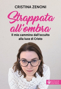 Strappata all'ombra. Il mio cammino dall'occulto alla luce di Cristo - Librerie.coop