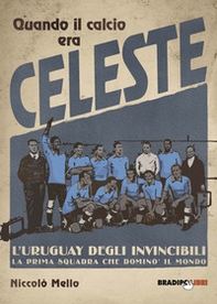Quando il calcio era celeste. L'Uruguay degli invincibili. La prima squadra che dominò il mondo - Librerie.coop Quando il calcio era celeste. L'Uruguay degli invincibili. La prima squadra che dominò il mondo - Librerie.coop