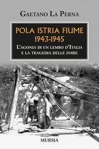 Pola Istria Fiume 1943-1945. L'agonia di un lembo d'Italia e la tragedia delle foibe - Librerie.coop