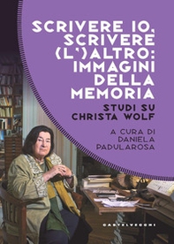 Scrivere io, scrivere (l') altro: immagini della memoria. Studi su Christa Wolf - Librerie.coop