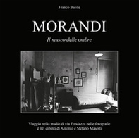 Morandi. Il museo delle ombre. Viaggio nello studio di via Fondazza nelle fotografie e nei dipinti di Antonio e Stefano Masotti - Librerie.coop