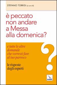 È peccato non andare a messa alla domenica? E tutte le altre domande che vorresti fare al tuo parroco. Le risposte degli esperti - Librerie.coop