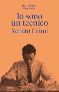 Io sono un tecnico. Renato Caimi 1926-2023 - Librerie.coop