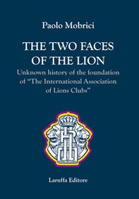 The two faces of the lion. Unknown history of the foundation of «The International Association of Lions Clubs» - Librerie.coop