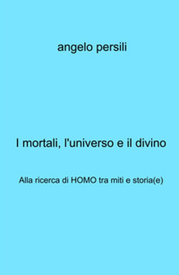I mortali, l'universo e il divino. Alla ricerca di Homo tra miti e storia(e) - Librerie.coop I mortali, l'universo e il divino. Alla ricerca di Homo tra miti e storia(e) - Librerie.coop