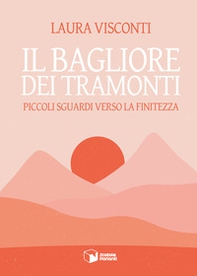 Il bagliore dei tramonti. Piccoli sguardi verso la finitezza - Librerie.coop Il bagliore dei tramonti. Piccoli sguardi verso la finitezza - Librerie.coop