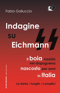 Indagine su Eichmann. Il boia nazista, nel dopoguerra, nascosto per anni in Italia. La storia, i luoghi, i complici - Librerie.coop