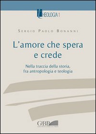 L'amore che spera e crede. Nella traccia della storia tra antropologia e teologia - Librerie.coop