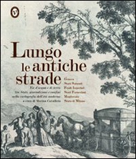 Lungo le antiche strade. Vie d'acqua e di terra tra stati, giurisdizioni e confini nella cartografia dell'età moderna - Librerie.coop