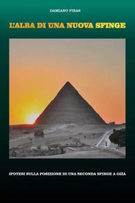 L'alba di una nuova Sfinge. Ipotesi sulla posizione di una seconda Sfinge a Giza - Librerie.coop