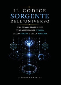 Il codice sorgente dell'universo. Una nuova ipotesi sul fondamento del tempo, dello spazio e della materia - Librerie.coop