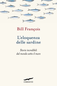 L'eloquenza delle sardine. Storie incredibili dal mondo sotto il mare - Librerie.coop