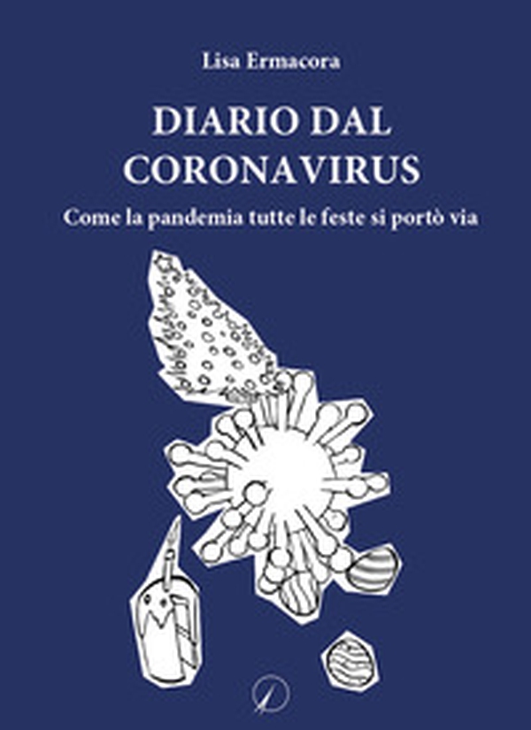 Diario dal Coronavirus. Come la pandemia tutte le feste si portò via - Librerie.coop Diario dal Coronavirus. Come la pandemia tutte le feste si portò via - Librerie.coop