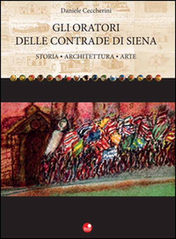 Gli oratori delle contrade di Siena. Storia, architettura, arte - Librerie.coop Gli oratori delle contrade di Siena. Storia, architettura, arte - Librerie.coop