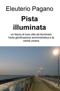 Pista illuminata. Un fascio di luce utile ad illuminare l'auto glorificazione amministrativa e la vanità umana - Librerie.coop Pista illuminata. Un fascio di luce utile ad illuminare l'auto glorificazione amministrativa e la vanità umana - Librerie.coop