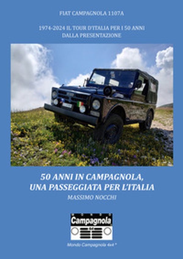 50 anni in Campagnola, una passeggiata per l'Italia. Fiat Campagnola 1107°. 1974-2024 il tour d'Italia per i 50 anni dalla presentazione - Librerie.coop