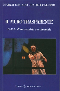 Il muro trasparente. Delirio di un tennista sentimentale - Librerie.coop