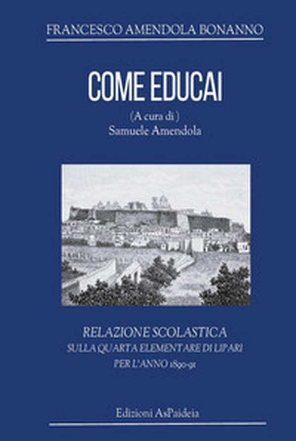 Come educai. Relazione scolastica sulla quarta elementare di Lipari per l'anno 1890-91 - Librerie.coop