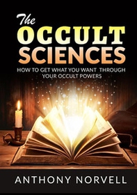 The cccult sciences. How to get what you want through your occult powers - Librerie.coop