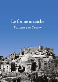 Le forme arcaiche. Pasolini e lo Yemen - Librerie.coop