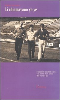 Li chiamavano ye-ye. Il secondo scudetto viola e la storia di un calcio che non c'è più - Librerie.coop