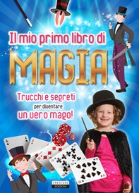 Il mio primo libro di magia. Trucchi e segreti per diventare un vero mago! - Librerie.coop