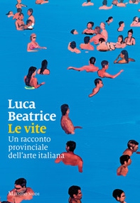 Le vite. Un racconto provinciale dell'arte italiana - Librerie.coop Le vite. Un racconto provinciale dell'arte italiana - Librerie.coop